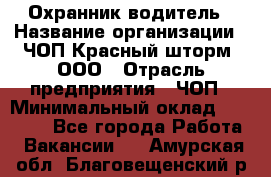 Охранник-водитель › Название организации ­ ЧОП Красный шторм, ООО › Отрасль предприятия ­ ЧОП › Минимальный оклад ­ 30 000 - Все города Работа » Вакансии   . Амурская обл.,Благовещенский р-н